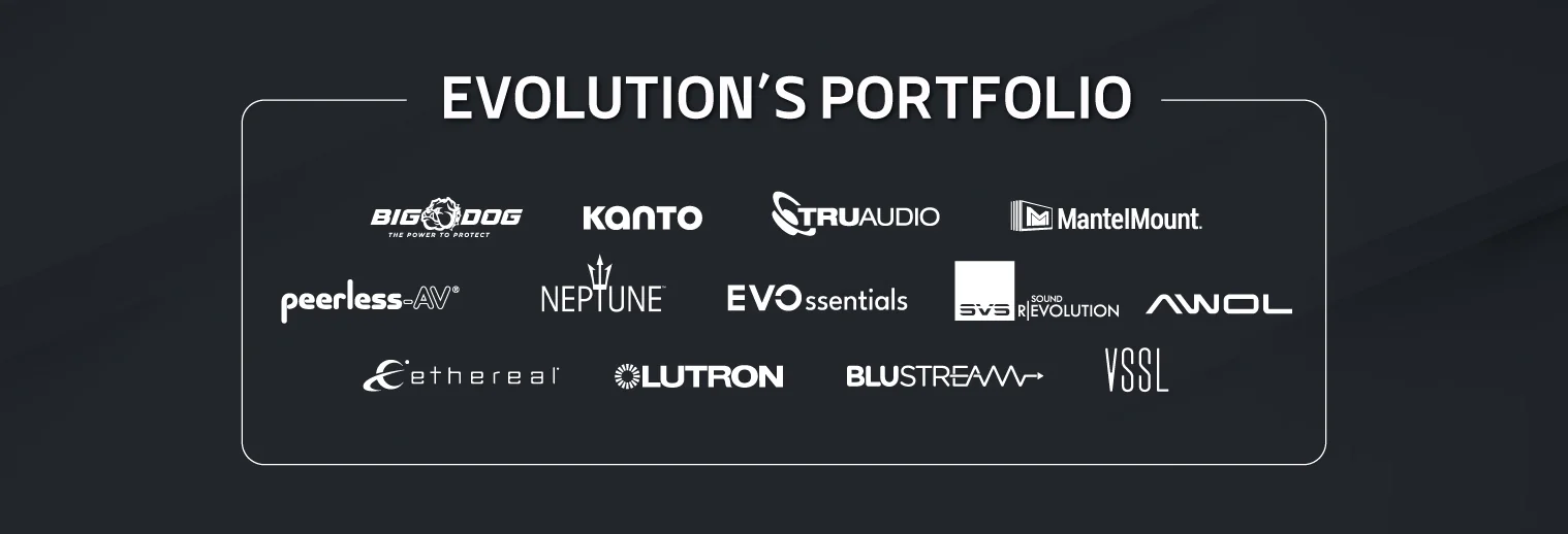 Evolution's portfolio: Big Dog, Kanto, TruAudio, MantelMount, Peerless-AV, Neptune, EVOssentials, SVS, AWOL, Ethereal, Lutron, Blustream and VSSL